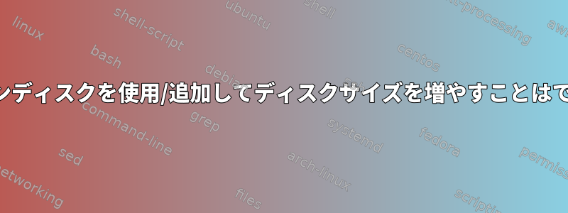 別のクリーンディスクを使用/追加してディスクサイズを増やすことはできますか？