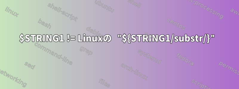 $STRING1 != Linuxの "${STRING1/substr/}"