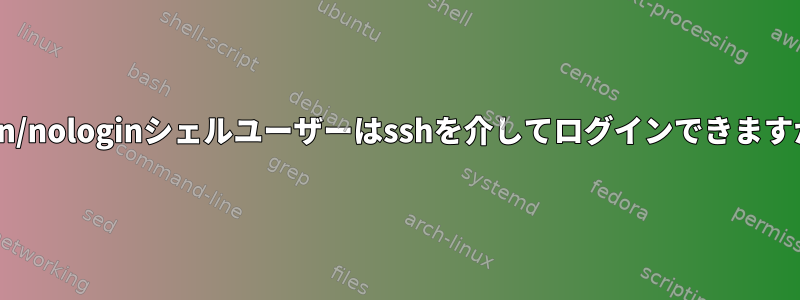 /sbin/nologinシェルユーザーはsshを介してログインできますか？