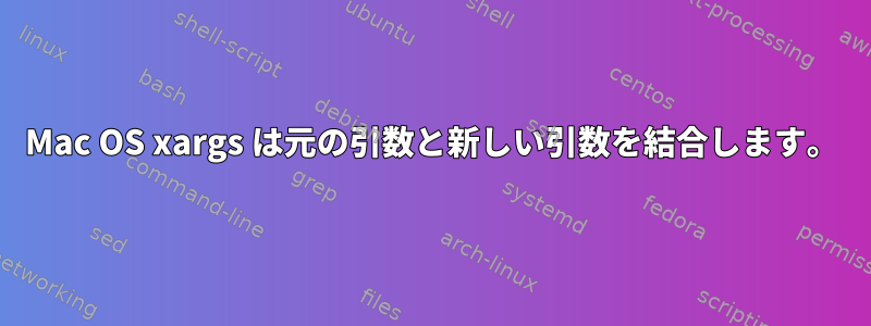 Mac OS xargs は元の引数と新しい引数を結合します。