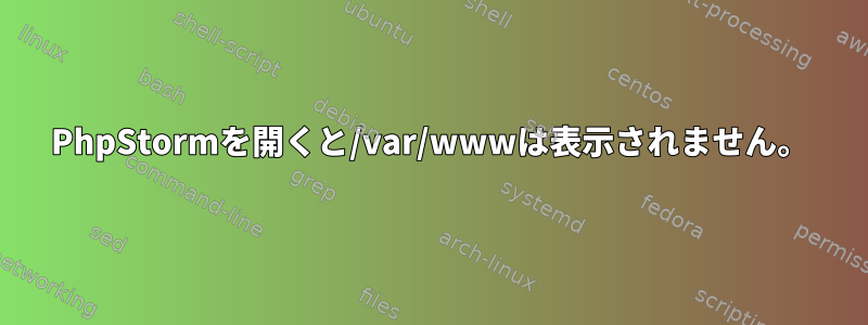 PhpStormを開くと/var/wwwは表示されません。