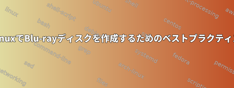 LinuxでBlu-rayディスクを作成するためのベストプラクティス