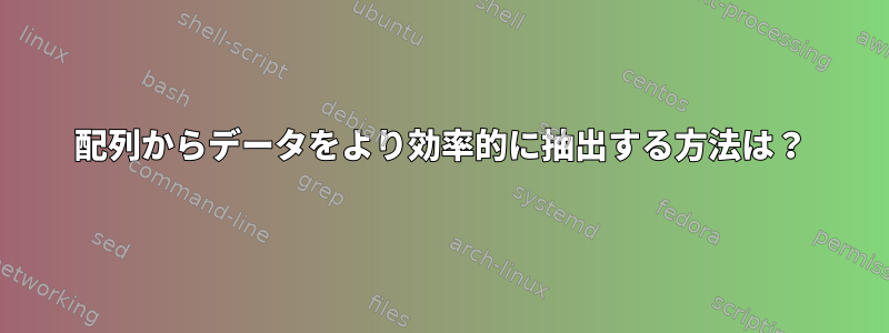 配列からデータをより効率的に抽出する方法は？