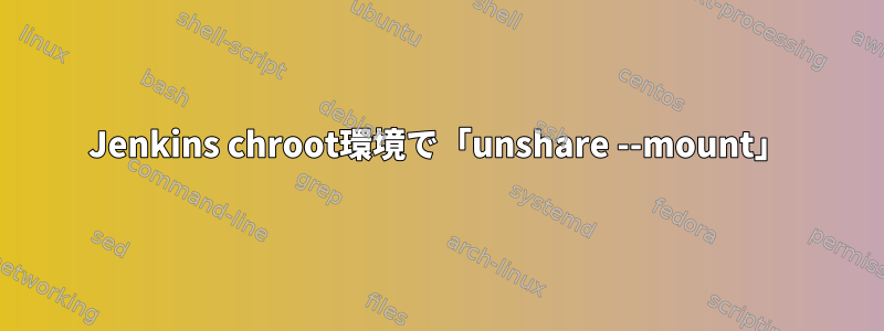 Jenkins chroot環境で「unshare --mount」