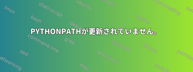 PYTHONPATHが更新されていません。