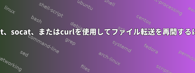 netcat、socat、またはcurlを使用してファイル転送を再開するには？