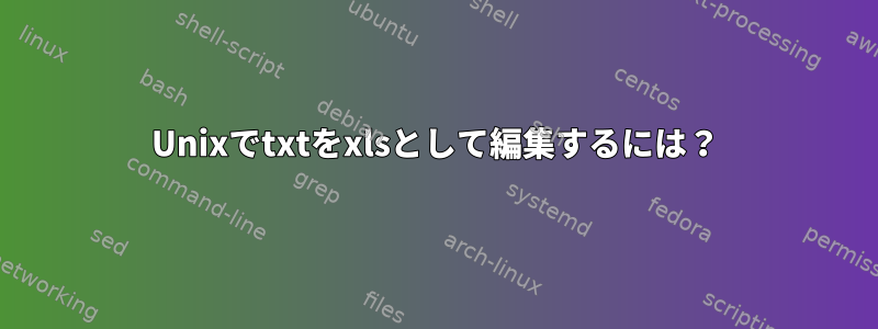 Unixでtxtをxlsとして編集するには？