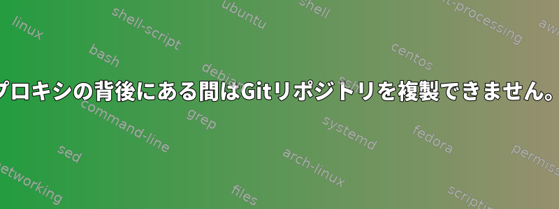 プロキシの背後にある間はGitリポジトリを複製できません。