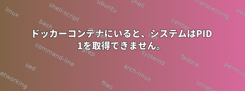 ドッカーコンテナにいると、システムはPID 1を取得できません。