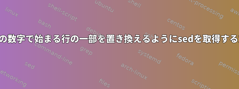 一連の数字で始まる行の一部を置き換えるようにsedを取得する方法