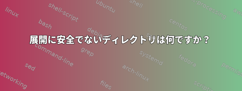 展開に安全でないディレクトリは何ですか？