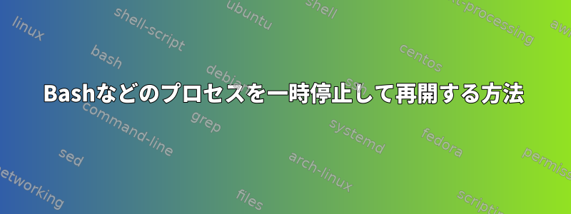 Bashなどのプロセスを一時停止して再開する方法