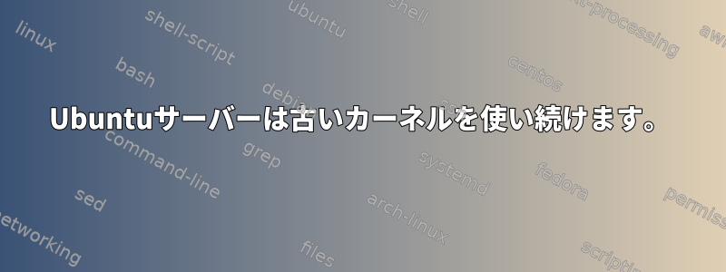 Ubuntuサーバーは古いカーネルを使い続けます。