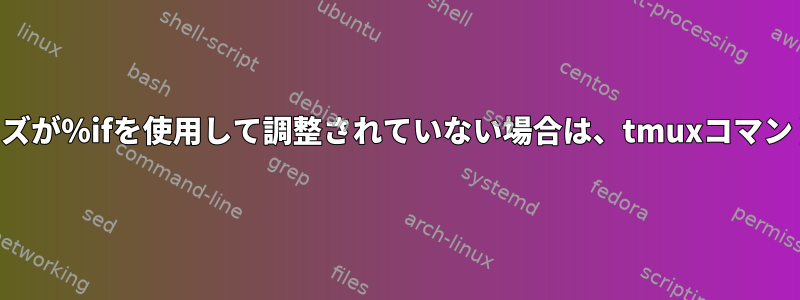 現在のウィンドウのサイズが％ifを使用して調整されていない場合は、tmuxコマンドを実行してください。