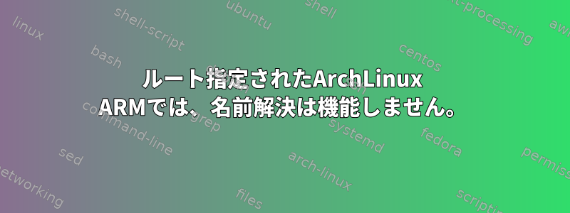 ルート指定されたArchLinux ARMでは、名前解決は機能しません。