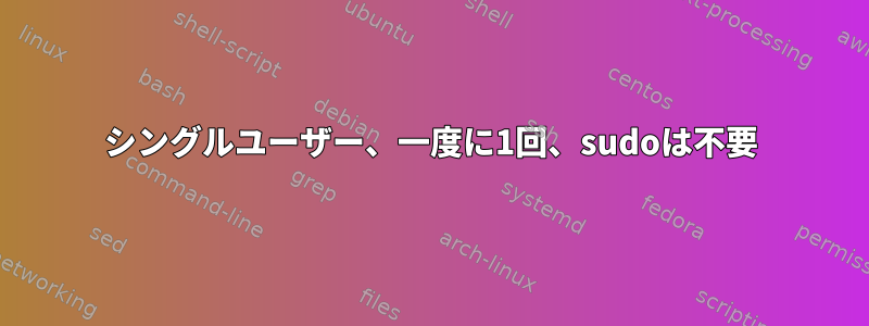 シングルユーザー、一度に1回、sudoは不要