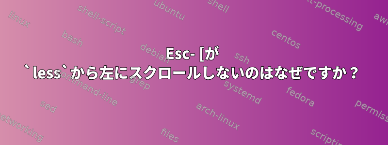 Esc- [が `less`から左にスクロールしないのはなぜですか？