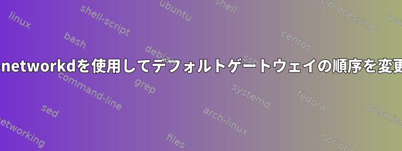 systemd-networkdを使用してデフォルトゲートウェイの順序を変更する方法