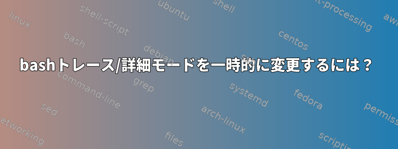 bashトレース/詳細モードを一時的に変更するには？