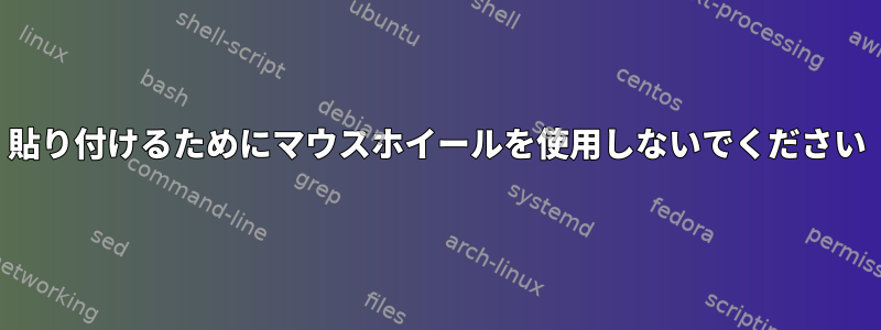 貼り付けるためにマウスホイールを使用しないでください