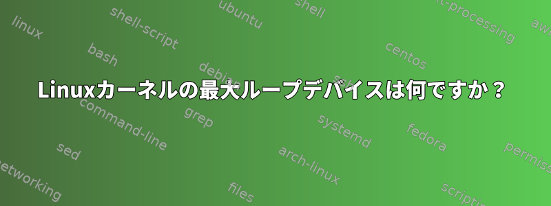 Linuxカーネルの最大ループデバイスは何ですか？