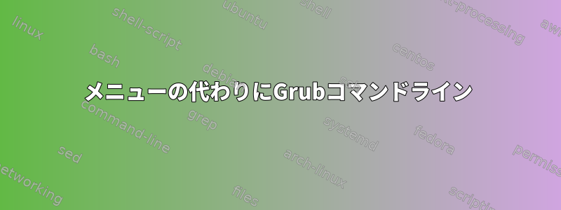 メニューの代わりにGrubコマンドライン