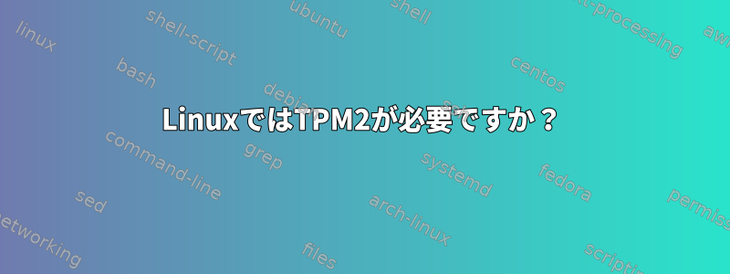 LinuxではTPM2が必要ですか？