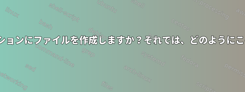 Linuxパーティションは自分自身を知らない別のパーティションにファイルを作成しますか？それでは、どのようにこのようなことが起こらないようにすることができますか？