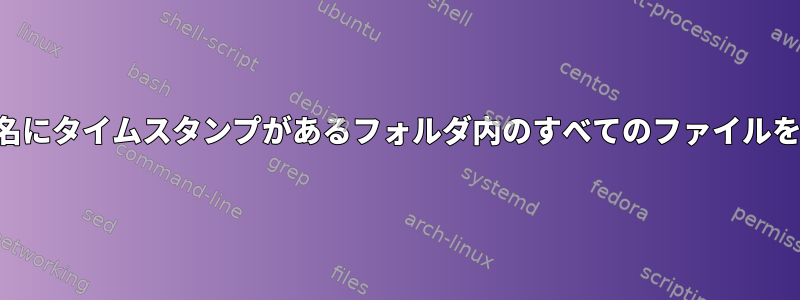 ファイル名にタイムスタンプがあるフォルダ内のすべてのファイルを削除する