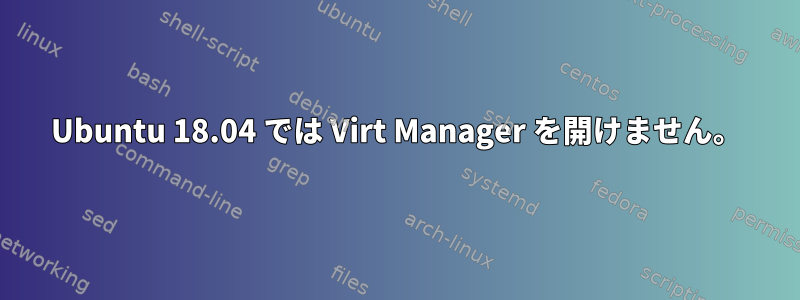 Ubuntu 18.04 では Virt Manager を開けません。