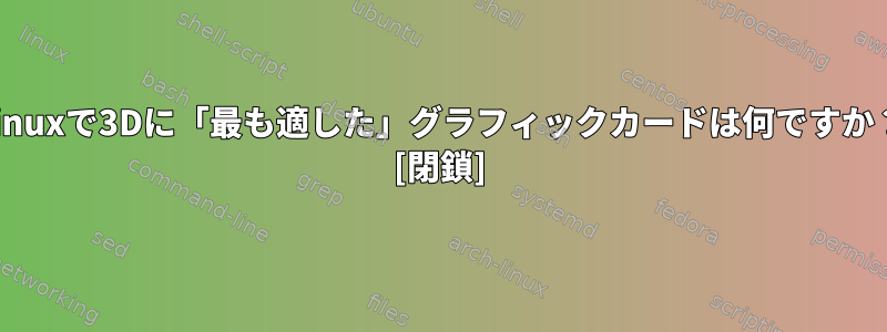 Linuxで3Dに「最も適した」グラフィックカードは何ですか？ [閉鎖]