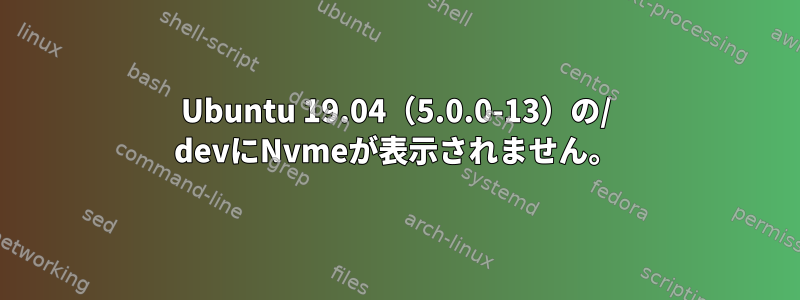 Ubuntu 19.04（5.0.0-13）の/ devにNvmeが表示されません。