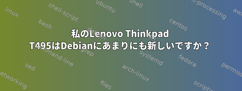 私のLenovo Thinkpad T495はDebianにあまりにも新しいですか？