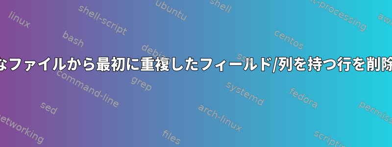 大きなファイルから最初に重複したフィールド/列を持つ行を削除する