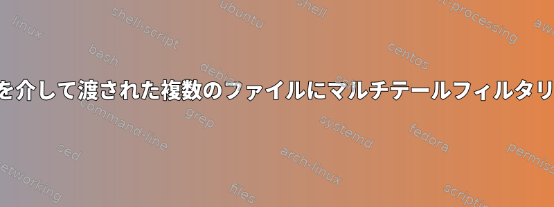 ワイルドカードを介して渡された複数のファイルにマルチテールフィルタリングを適用する