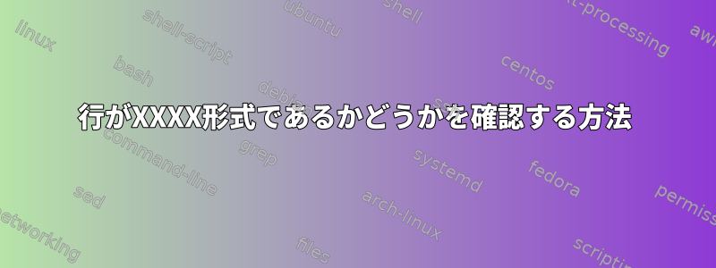 行がXXXX形式であるかどうかを確認する方法