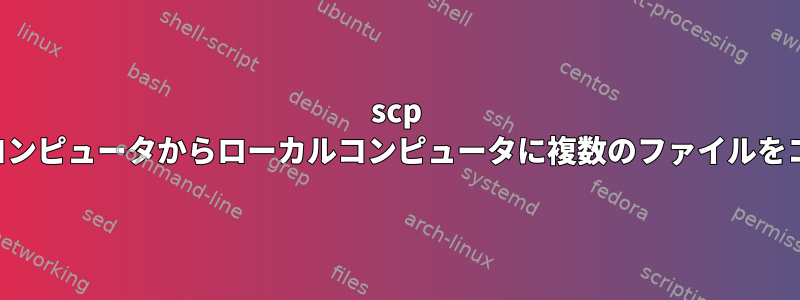 scp は、リモートコンピュータからローカルコンピュータに複数のファイルをコピーします。