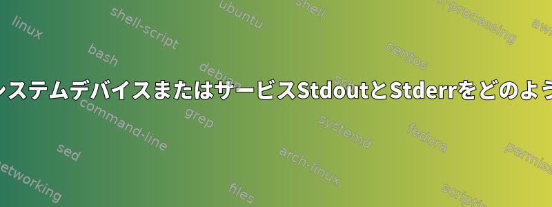 ログサービスはシステムデバイスまたはサービスStdoutとStderrをどのように読みますか？