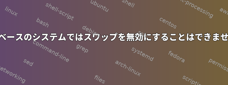 GPTベースのシステムではスワップを無効にすることはできません。