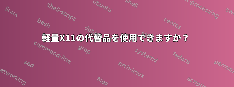 軽量X11の代替品を使用できますか？