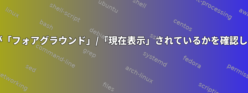 どのttyが「フォアグラウンド」/「現在表示」されているかを確認しますか？