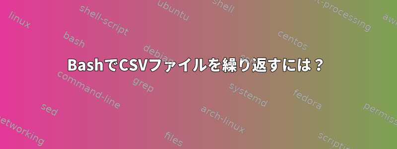 BashでCSVファイルを繰り返すには？