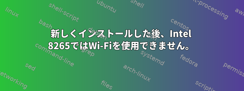 新しくインストールした後、Intel 8265ではWi-Fiを使用できません。