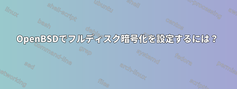 OpenBSDでフルディスク暗号化を設定するには？