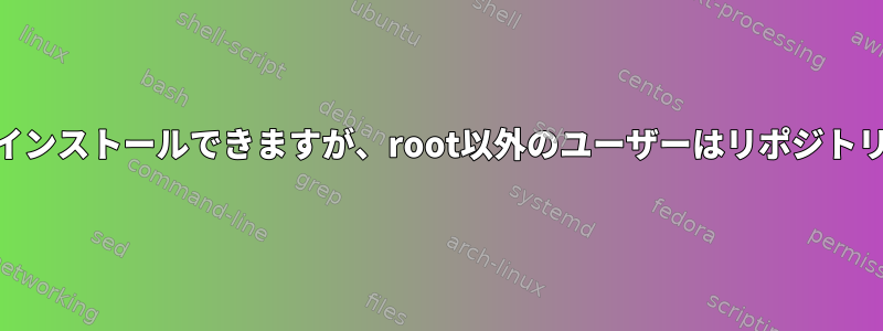 rootユーザーはリポジトリにアクセスしてインストールできますが、root以外のユーザーはリポジトリにアクセスしてインストールできません。