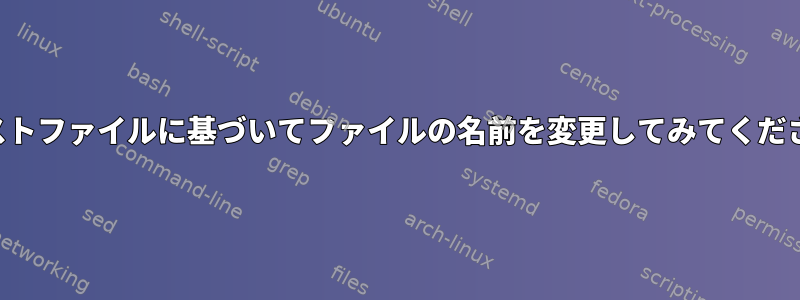 テキストファイルに基づいてファイルの名前を変更してみてください。