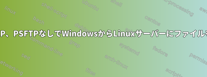 SCP、PSCP、PSFTPなしでWindowsからLinuxサーバーにファイルを移動する