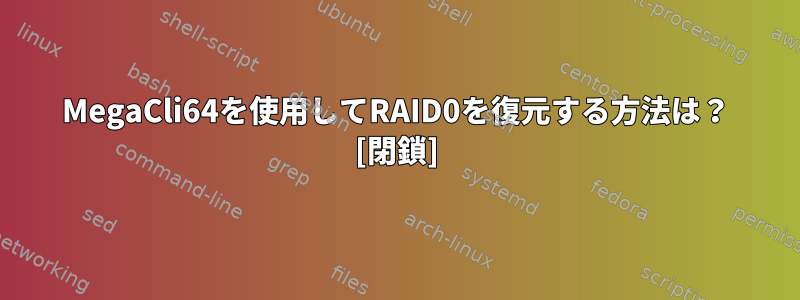 MegaCli64を使用してRAID0を復元する方法は？ [閉鎖]