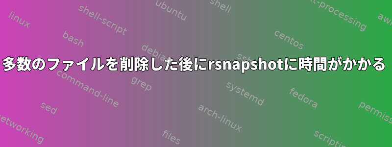 多数のファイルを削除した後にrsnapshotに時間がかかる