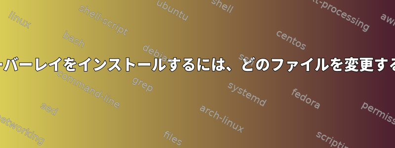 起動時にユーザーオーバーレイをインストールするには、どのファイルを変更する必要がありますか？